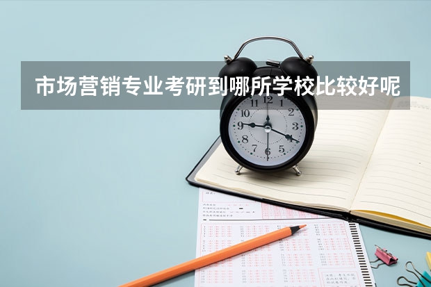 市场营销专业考研到哪所学校比较好呢？非常感谢！