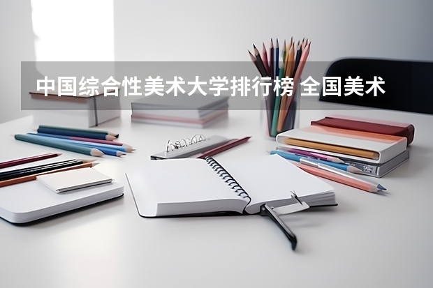 中国综合性美术大学排行榜 全国美术学院排名前20名的是?