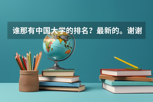 谁那有中国大学的排名？最新的。谢谢 中国最好的大学排名
