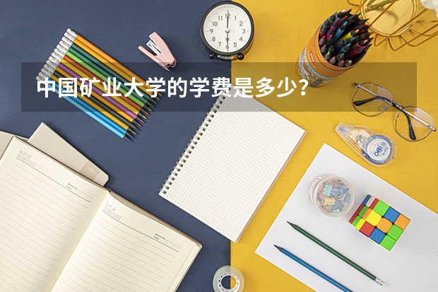 中国矿业大学的学费是多少？