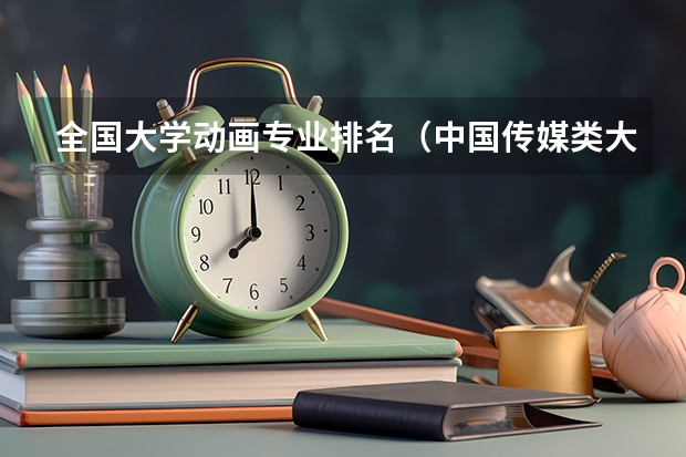 全国大学动画专业排名（中国传媒类大学排名情况）