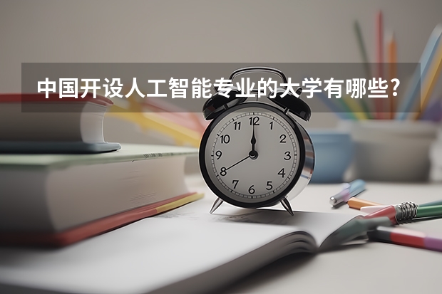 中国开设人工智能专业的大学有哪些?