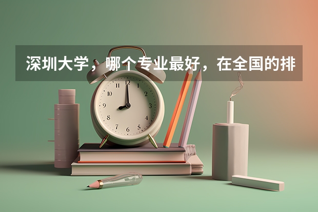 深圳大学，哪个专业最好，在全国的排名又是多少？