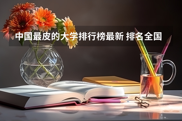 中国最皮的大学排行榜最新 排名全国第5的大学？
