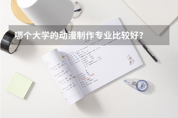 哪个大学的动漫制作专业比较好？