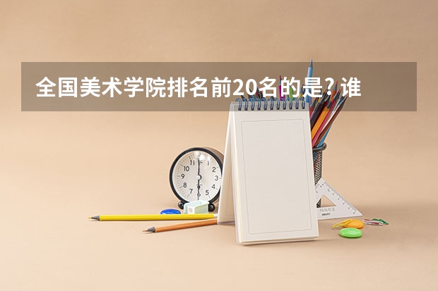 全国美术学院排名前20名的是? 谁知道国内32所专业美术学院排名顺序