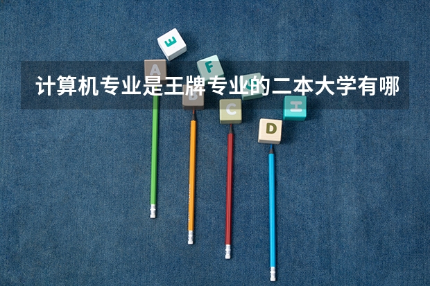 计算机专业是王牌专业的二本大学有哪些
