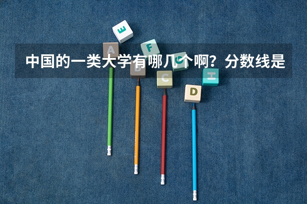 中国的一类大学有哪几个啊？分数线是多少？