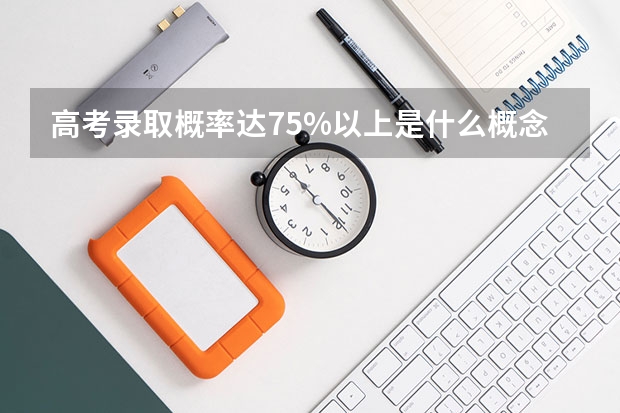 高考录取概率达75%以上是什么概念