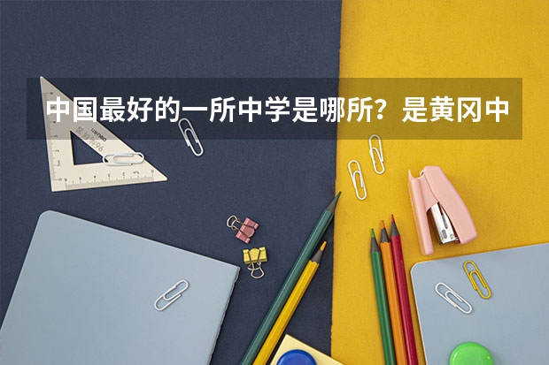 中国最好的一所中学是哪所？是黄冈中学吗？这所中学今年高考一本上线率是多少？