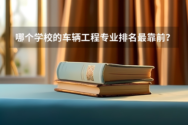 哪个学校的车辆工程专业排名最靠前？