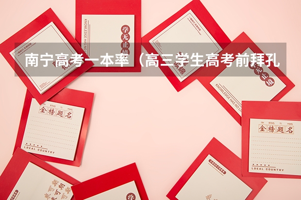 南宁高考一本率（高三学生高考前拜孔子为何？）