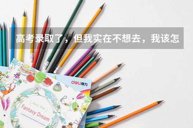高考录取了,但我实在不想去,我该怎么办?