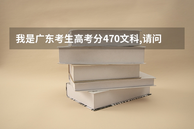 我是广东考生高考分470文科,请问填什么学校个专业比较好
