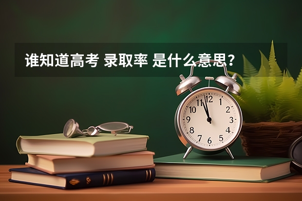 谁知道高考 录取率 是什么意思？
