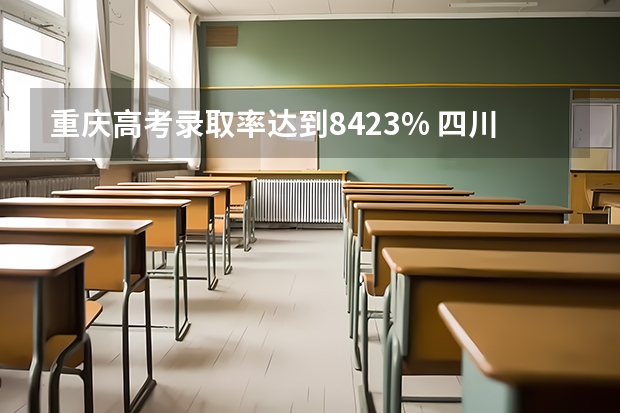 重庆高考录取率达到84.23% 四川高考本科录取率