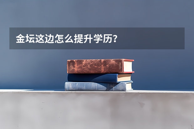 金坛这边怎么提升学历？