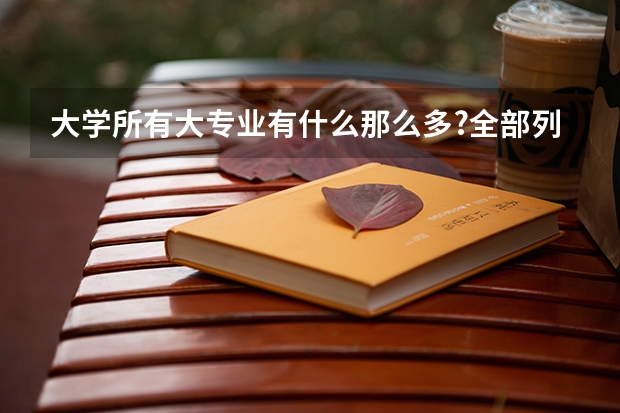 大学所有大专业有什么那么多?全部列给我一下.