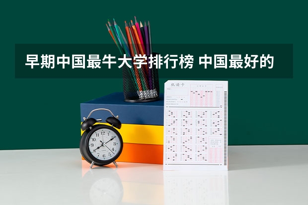 早期中国最牛大学排行榜 中国最好的大学排名