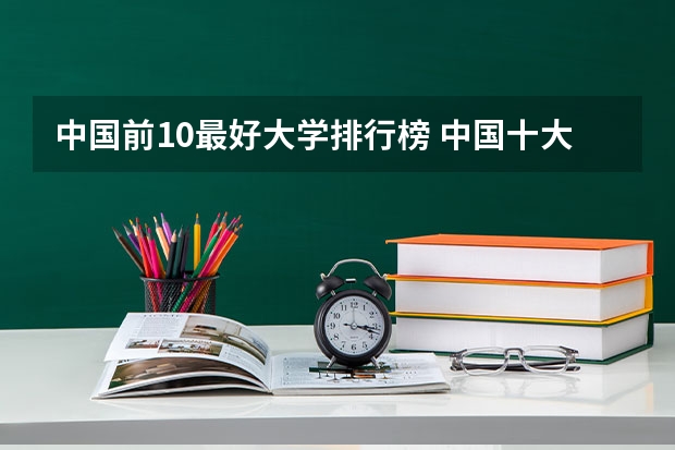 中国前10最好大学排行榜 中国十大名校排行榜，有谁能提供？