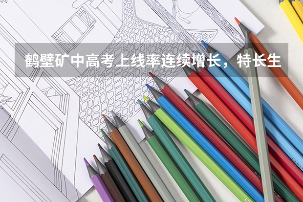 鹤壁矿中高考上线率连续增长，特长生上线率高，如何保持教学质量优势？