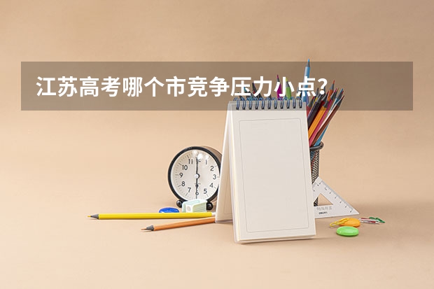 江苏高考哪个市竞争压力小点？