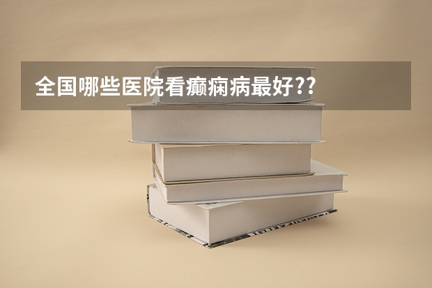 全国哪些医院看癫痫病最好??