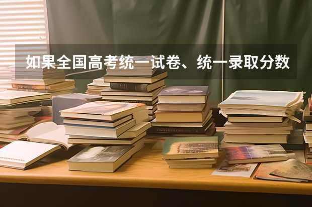 如果全国高考统一试卷、统一录取分数线，会有什么后果?