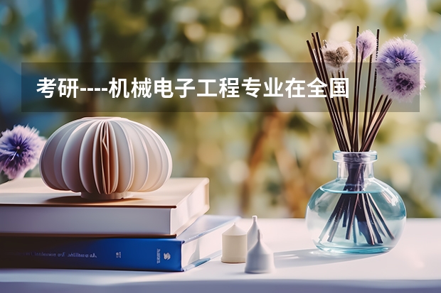 考研----机械电子工程专业在全国排名前20的学校有？（中国大学排行榜前100（武书连））