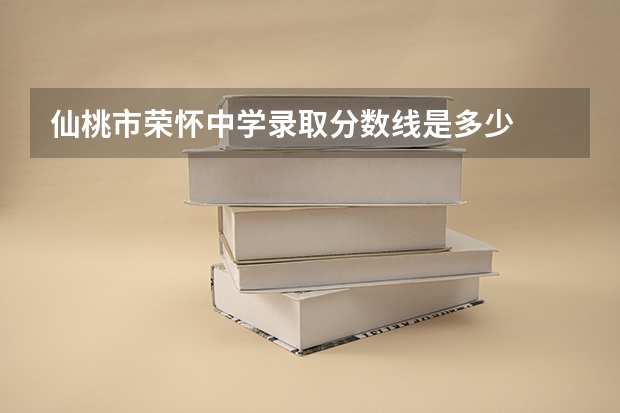 仙桃市荣怀中学录取分数线是多少