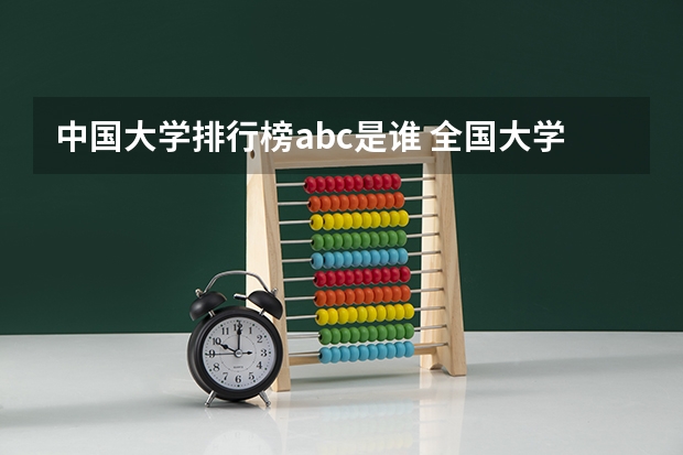中国大学排行榜abc是谁 全国大学排名