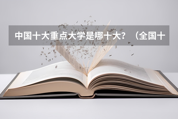 中国十大重点大学是哪十大？（全国十大名校是哪十个（大学））