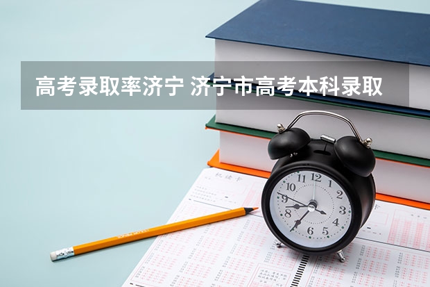 高考录取率济宁 济宁市高考本科录取人数