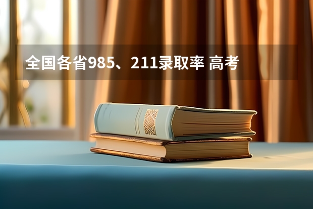 全国各省985、211录取率 高考录取人数