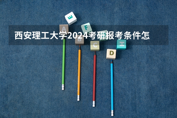西安理工大学2024考研报考条件怎么查?