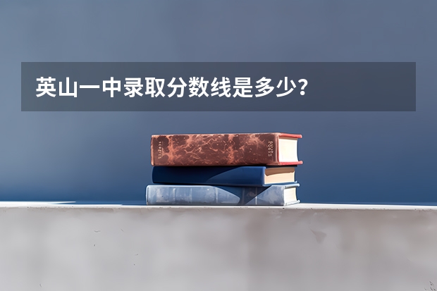 英山一中录取分数线是多少？