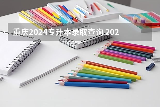 重庆2024专升本录取查询 2024重庆专升本报名时间公布：1月11-18日？
