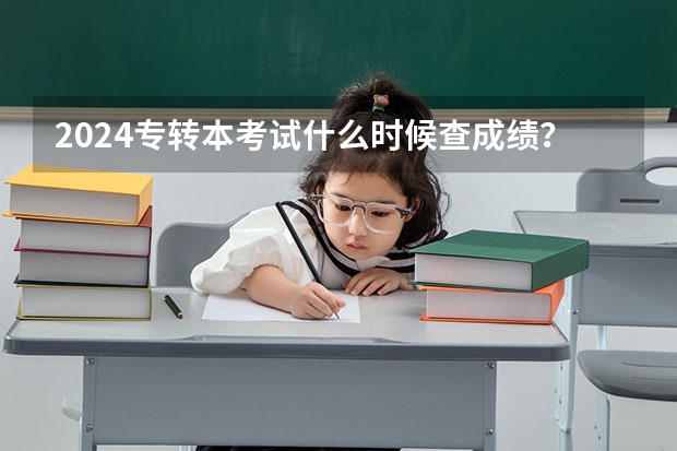 2024专转本考试什么时候查成绩？