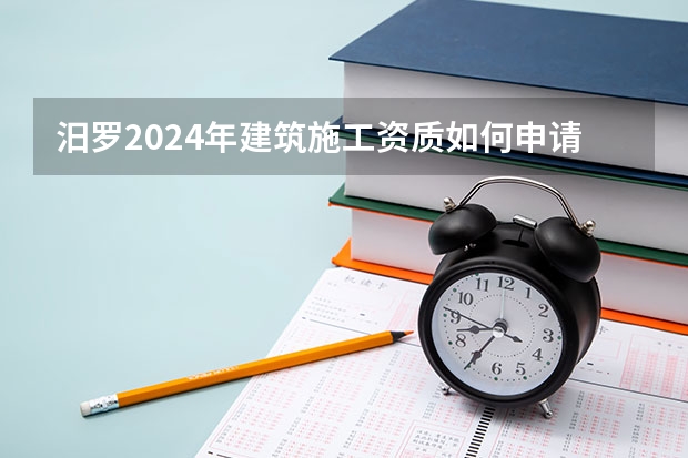 汨罗2024年建筑施工资质如何申请