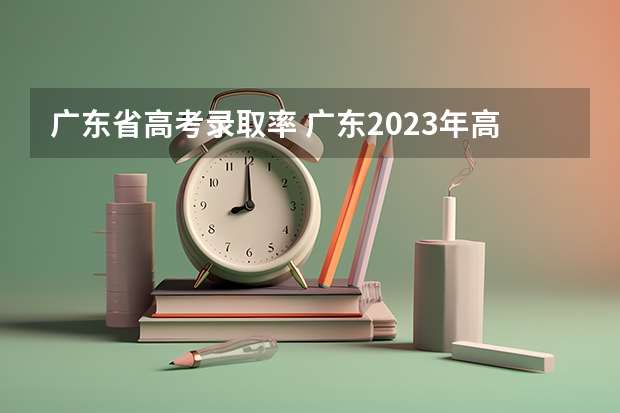 广东省高考录取率 广东2023年高考本科录取率