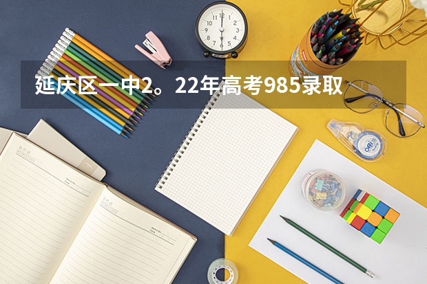 延庆区一中2。22年高考985录取率是多少