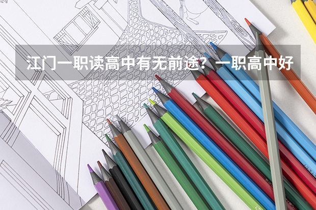 江门一职读高中有无前途·？一职高中好定系职中好，高中考大学容易吗··？帮帮我呀..