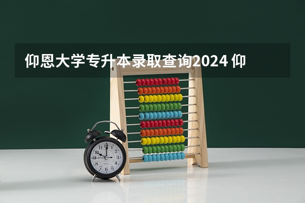仰恩大学专升本录取查询2024 仰恩大学福建省普通专升本教育招生计划？