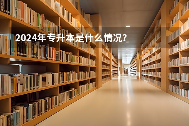 2024年专升本是什么情况？