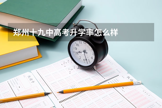 郑州十九中高考升学率怎么样