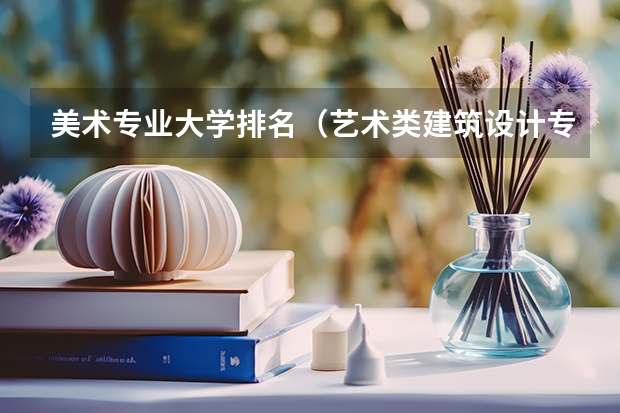 美术专业大学排名（艺术类建筑设计专业大学排名）
