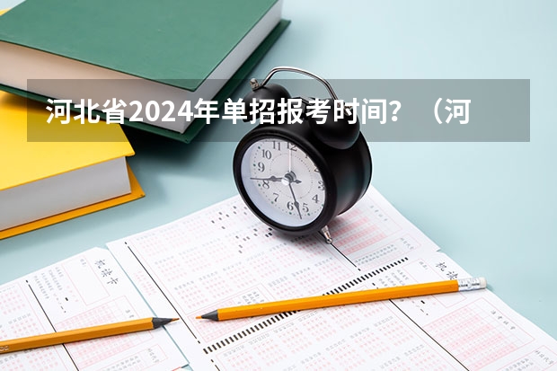 河北省2024年单招报考时间？（河北2024单招政策）