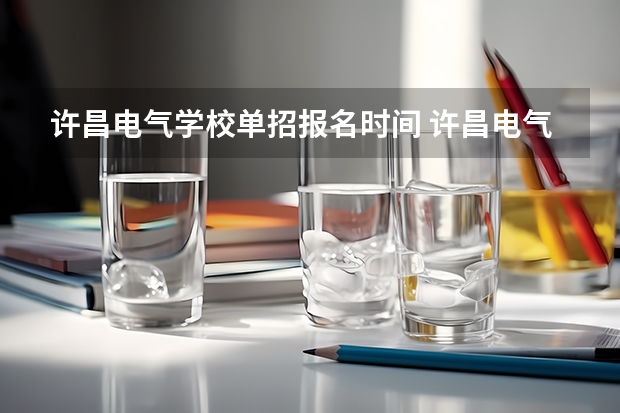 许昌电气学校单招报名时间 许昌电气职业学院单招报考人数