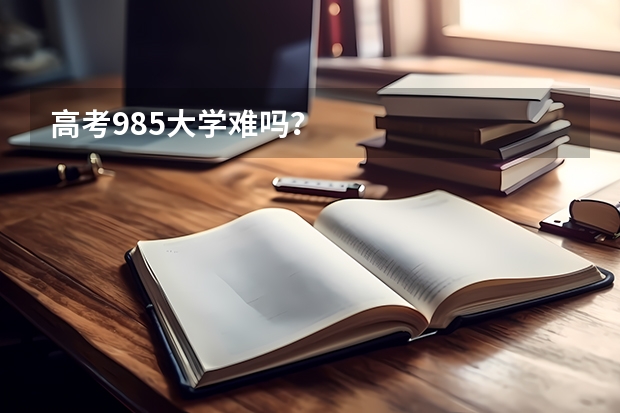 高考985大学难吗？