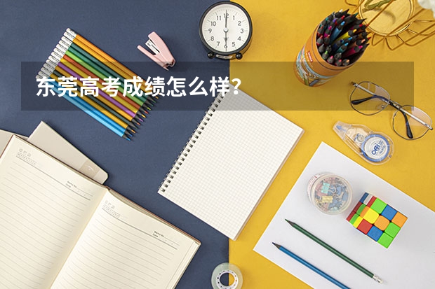 东莞高考成绩怎么样？